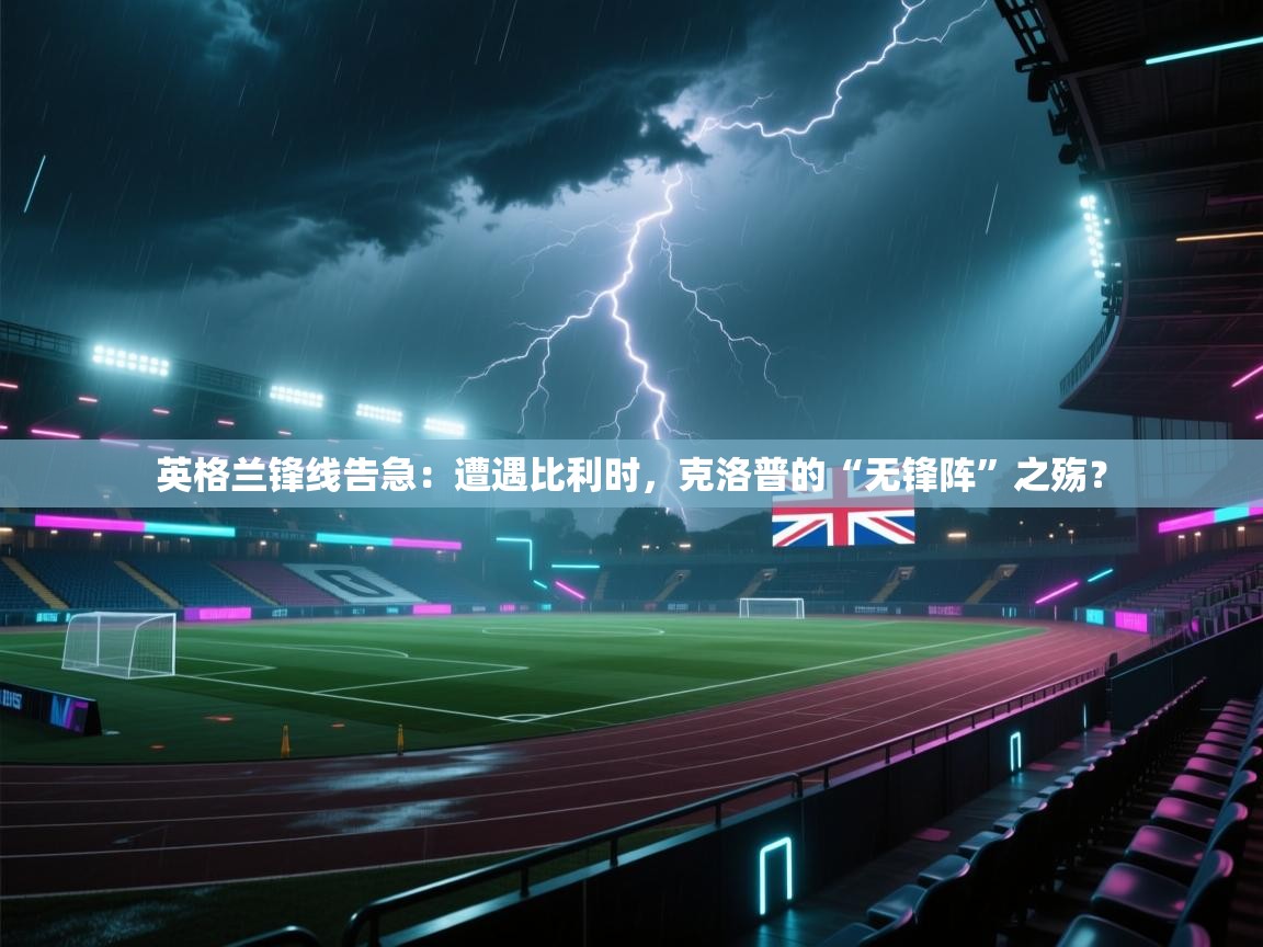 英格兰锋线告急：遭遇比利时，克洛普的“无锋阵”之殇？  第2张