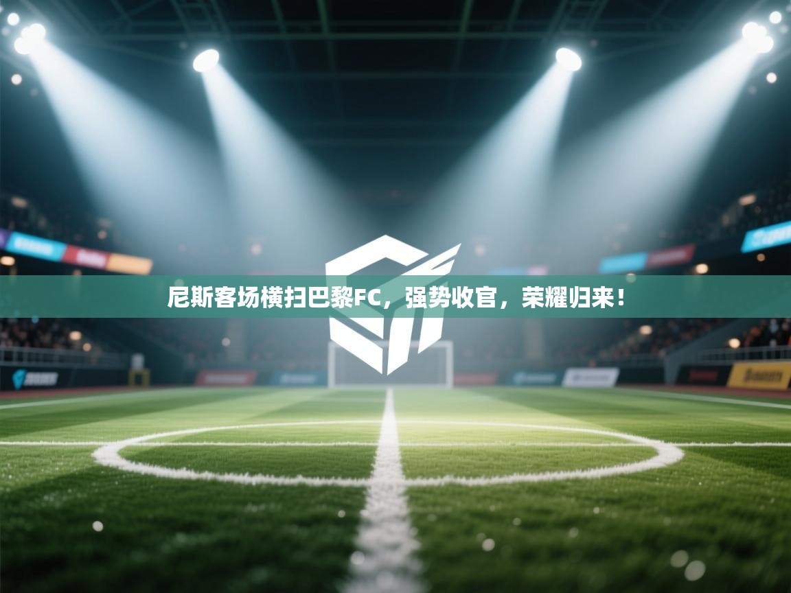 尼斯客场横扫巴黎FC,强势收官,荣耀归来! 第1张