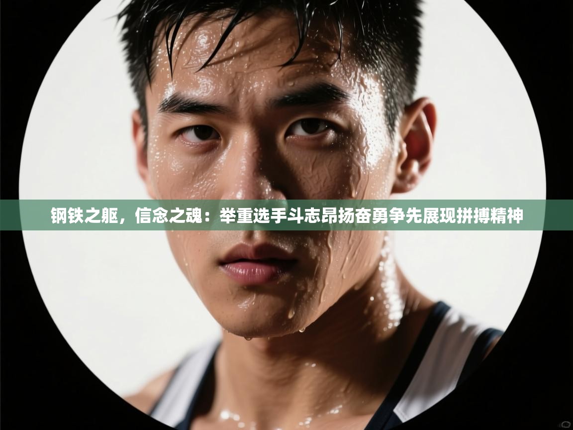 钢铁之躯，信念之魂：举重选手斗志昂扬奋勇争先展现拼搏精神  第2张